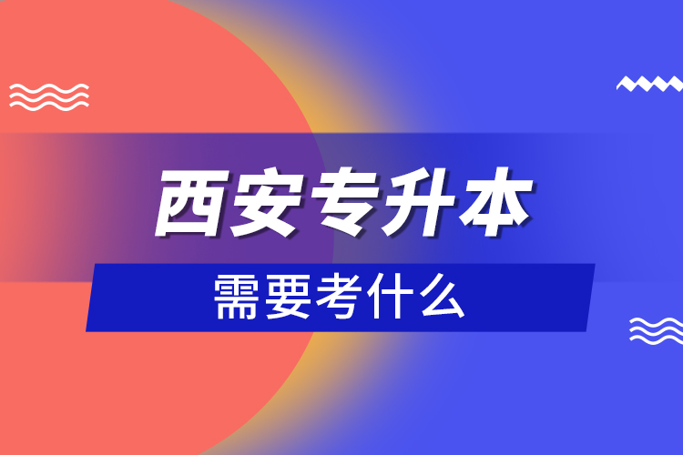 西安專升本需要考什么？