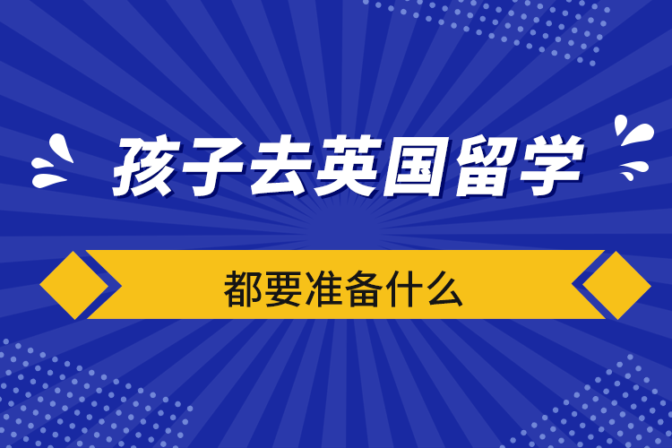 孩子去英國留學都要準備什么