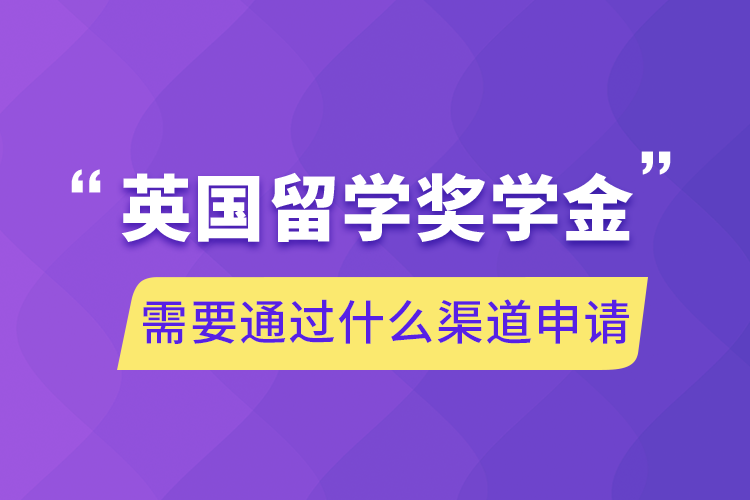 英國留學(xué)獎(jiǎng)學(xué)金需要通過什么渠道申請(qǐng)