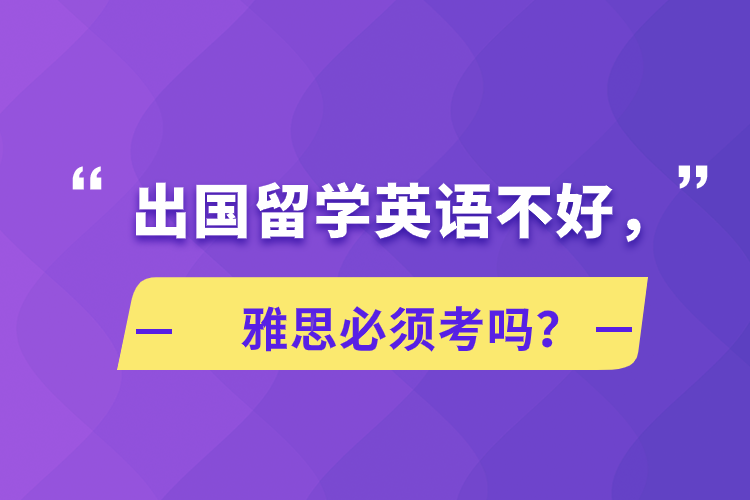 出國留學英語不好，雅思必須考嗎？