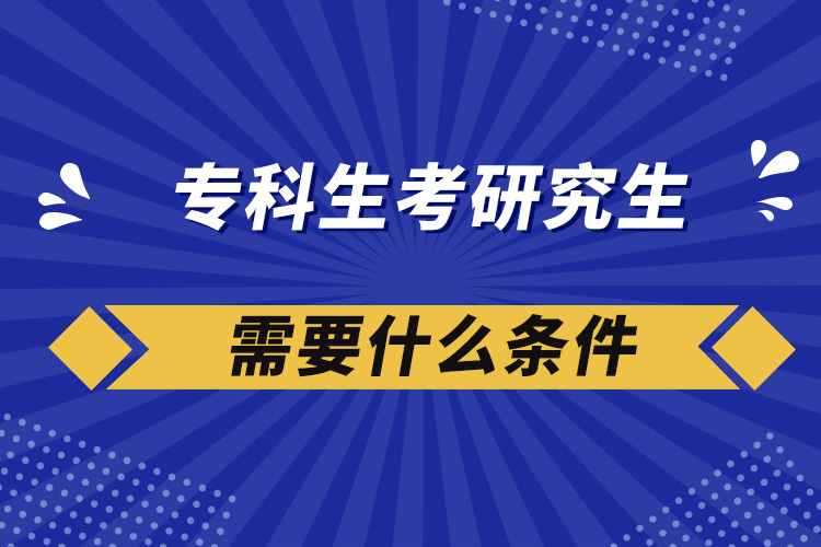 專科生考研究生需要什么條件