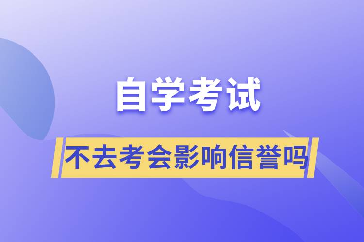 自學考試不去考會影響信譽嗎