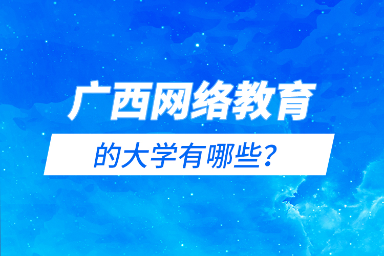 廣西網絡教育的大學有哪些？