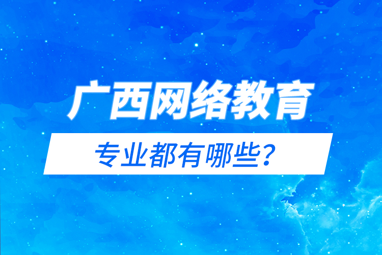 廣西網(wǎng)絡(luò)教育專業(yè)都有哪些？