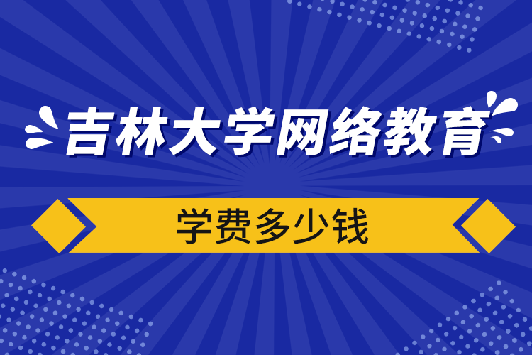 吉林大學(xué)網(wǎng)絡(luò)教育學(xué)費多少錢