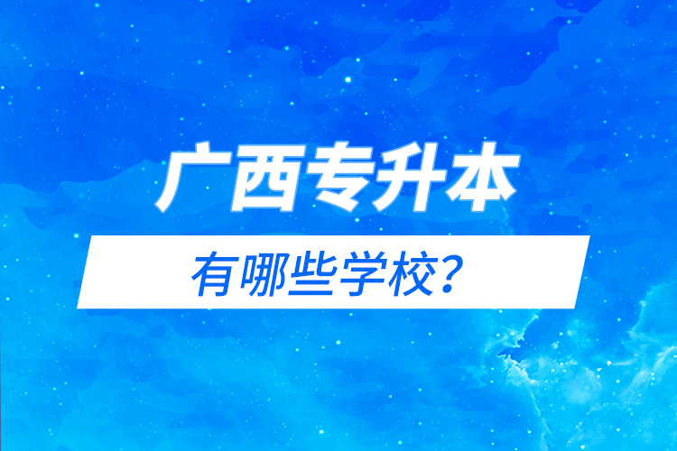 廣西專升本有哪些學校？