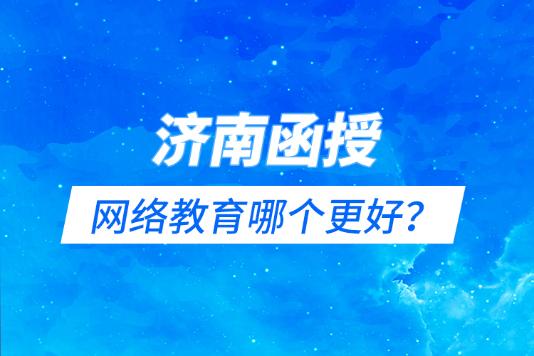 濟南函授與網(wǎng)絡(luò)教育哪個更好？