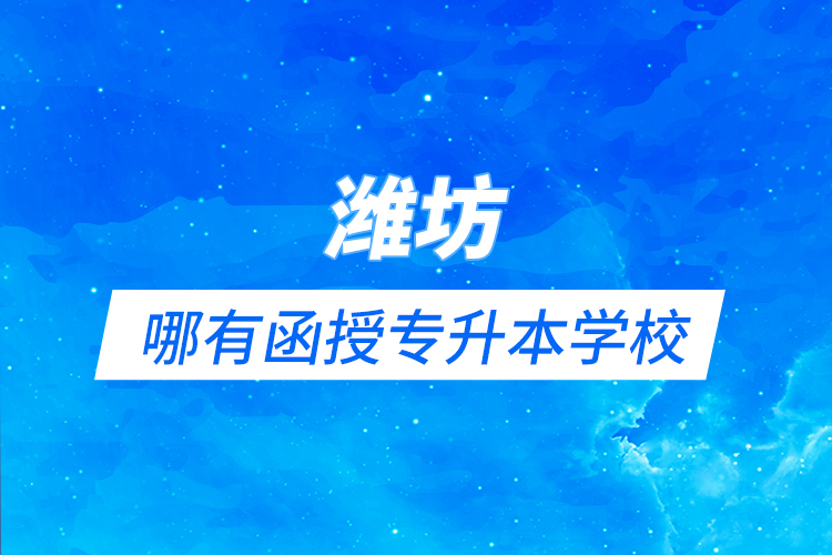 濰坊哪有函授專(zhuān)升本學(xué)校？