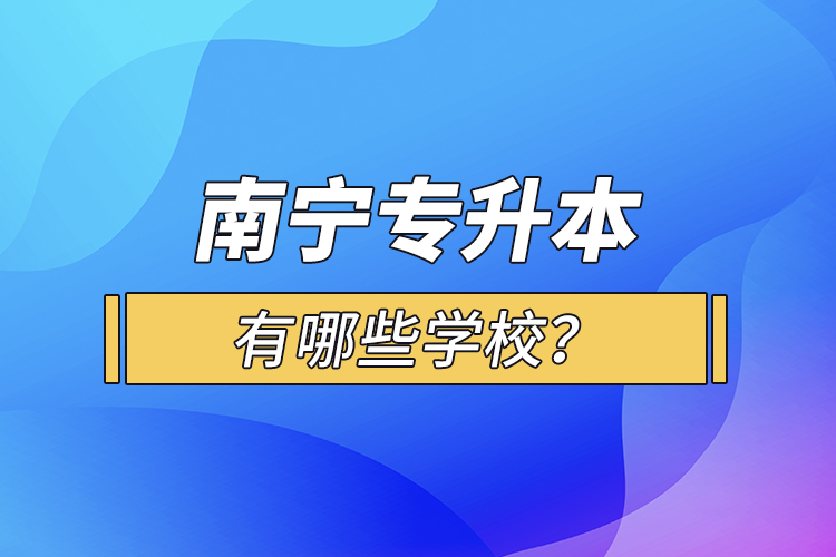 南寧專升本有哪些學校？