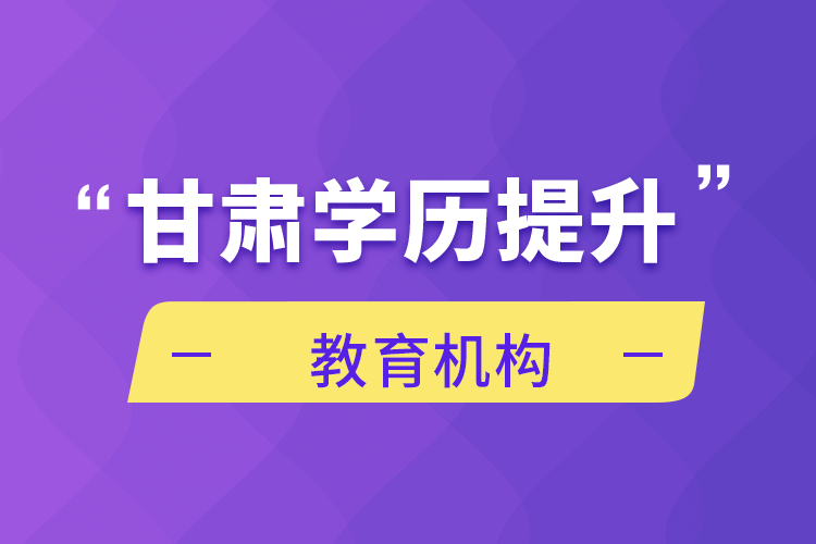 甘肅學歷提升教育機構