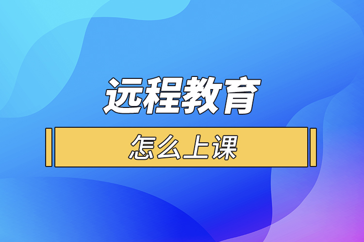 遠(yuǎn)程教育怎么上課