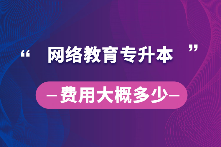 網絡教育專升本費用大概多少