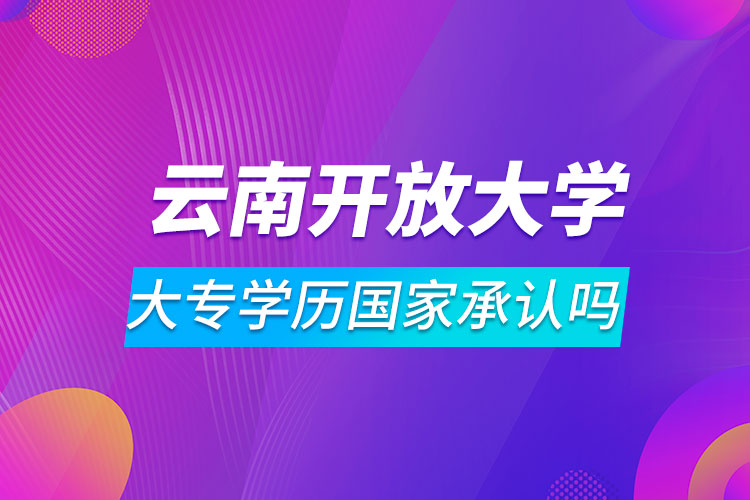 云南開放大學(xué)大專學(xué)歷國家承認嗎