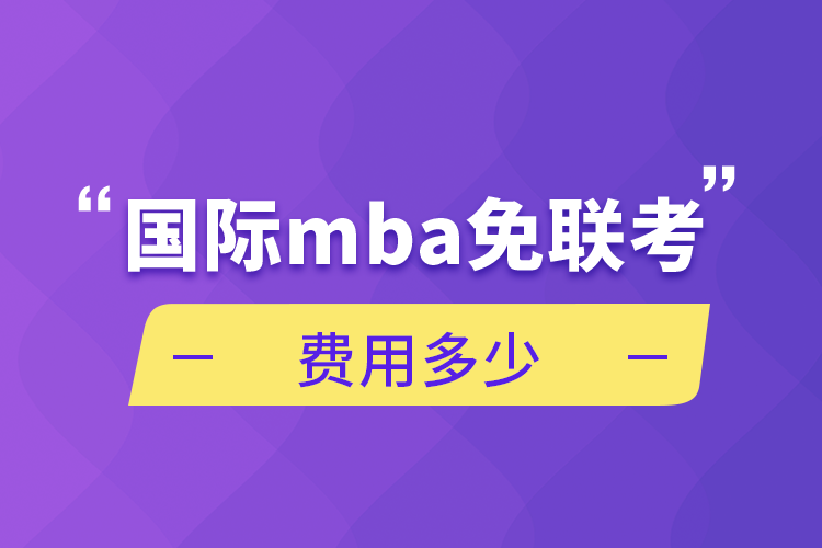 國際mba免聯(lián)考費(fèi)用多少