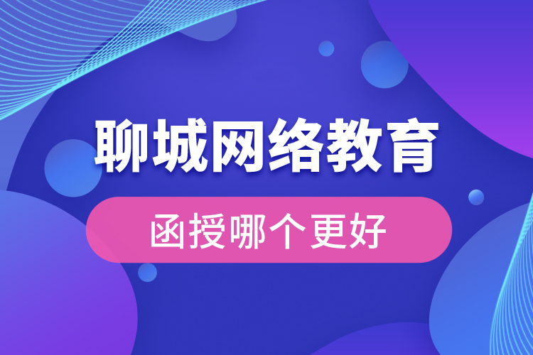 聊城網(wǎng)絡(luò)教育與函授哪個(gè)更好？