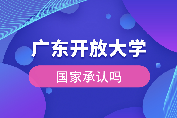 廣東開放大學(xué)國家承認學(xué)歷嗎？