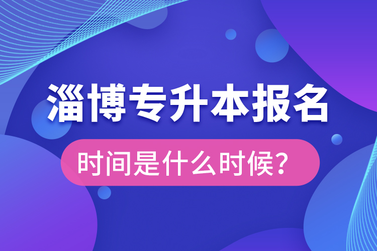 淄博專升本報名時間是什么時候？
