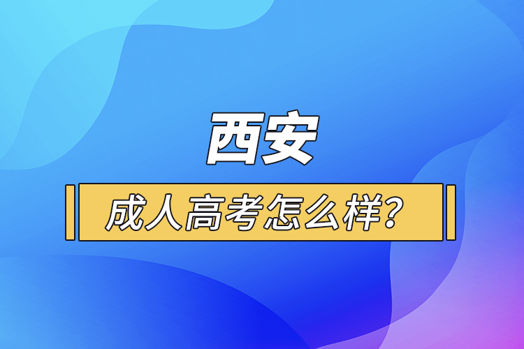 西安成人高考怎么樣？