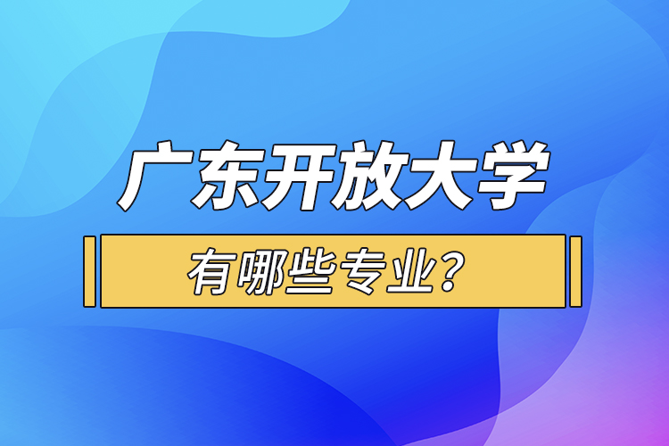 廣東開放大學(xué)有哪些專業(yè)？