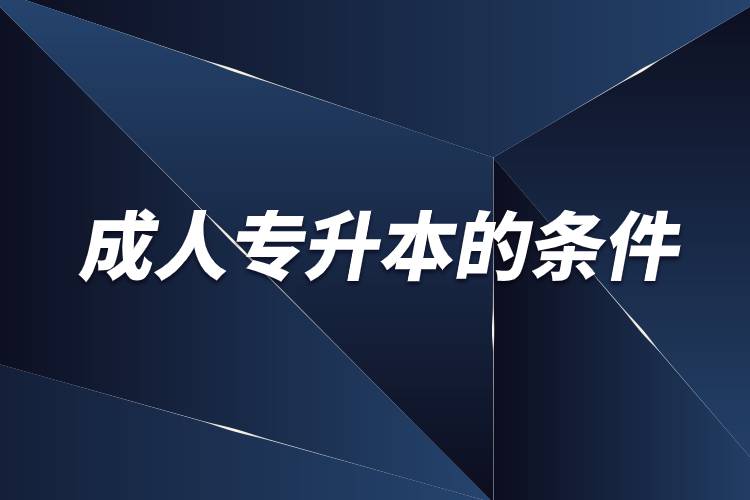 成人專(zhuān)升本有什么條件