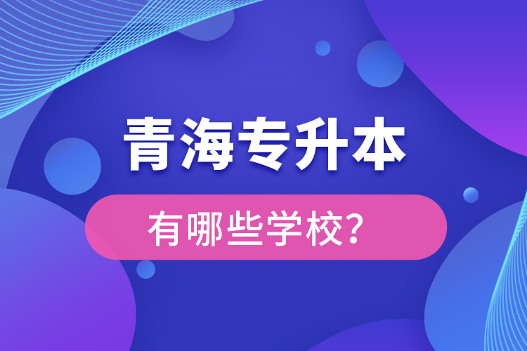 青海專升本有哪些學(xué)校？