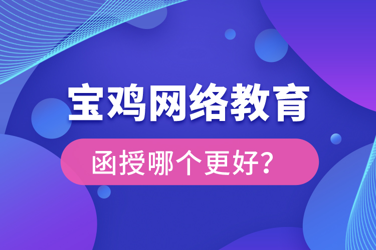 寶雞網(wǎng)絡(luò)教育與函授哪個更好？