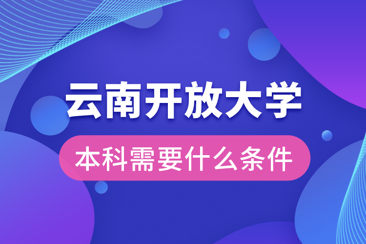 云南開(kāi)放大學(xué)本科需要什么條件？