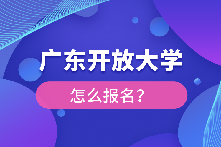 廣東開(kāi)放大學(xué)怎么報(bào)名？