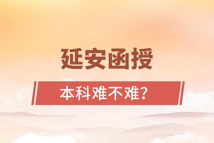 延安函授本科難不難？