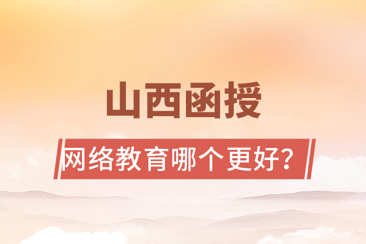 山西函授與網(wǎng)絡(luò)教育哪個更好？