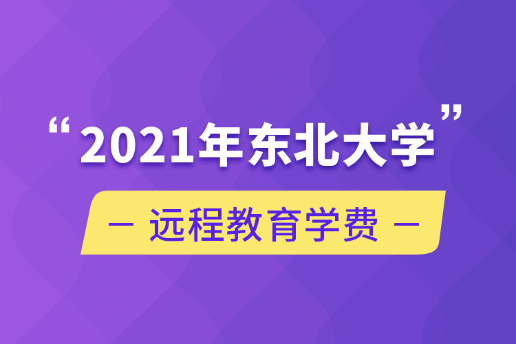 2021年東北大學(xué)遠程教育學(xué)費