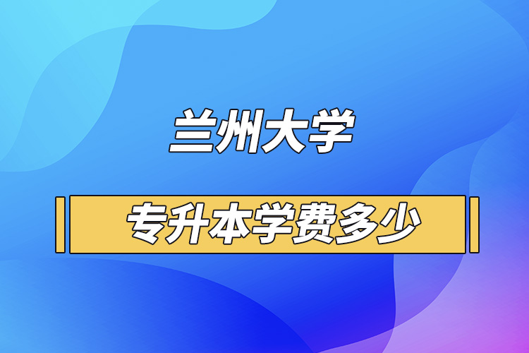 蘭州大學專升本學費多少