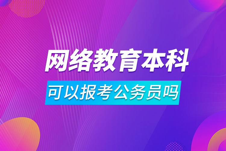網(wǎng)絡(luò)教育本科可以報考公務員嗎