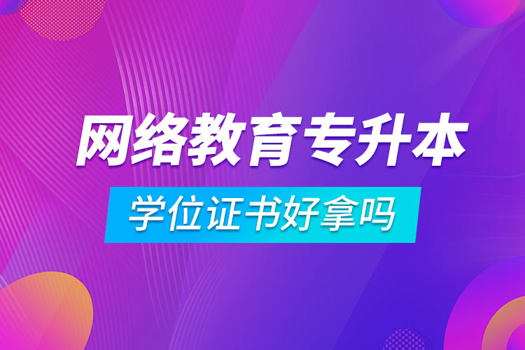 網絡教育專升本學位證書好拿嗎