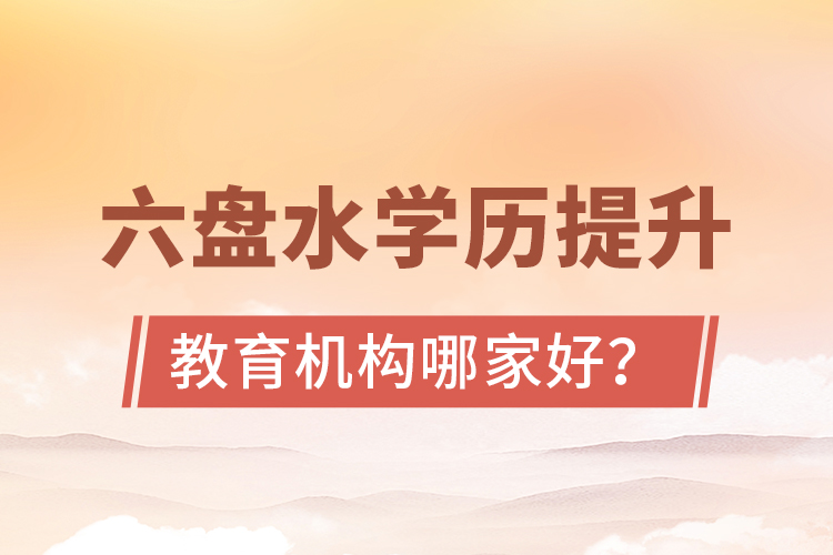 六盤水學(xué)歷提升教育機構(gòu)哪家好？