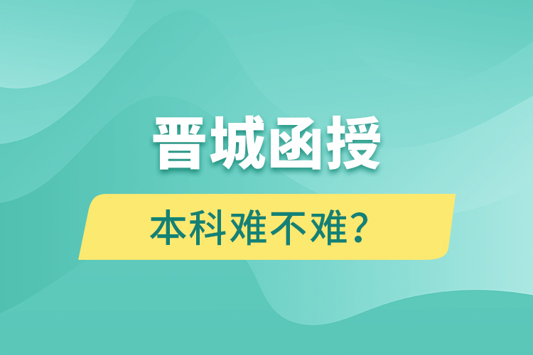 晉城函授本科難不難？