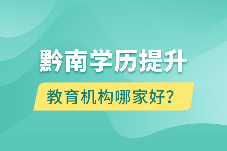 黔南學(xué)歷提升教育機(jī)構(gòu)哪家好？