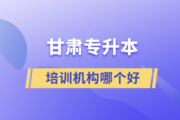 甘肅專升本培訓(xùn)機構(gòu)哪個好
