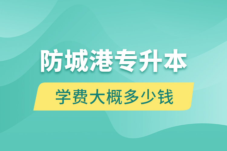 防城港專升本學(xué)費(fèi)大概多少錢一年？