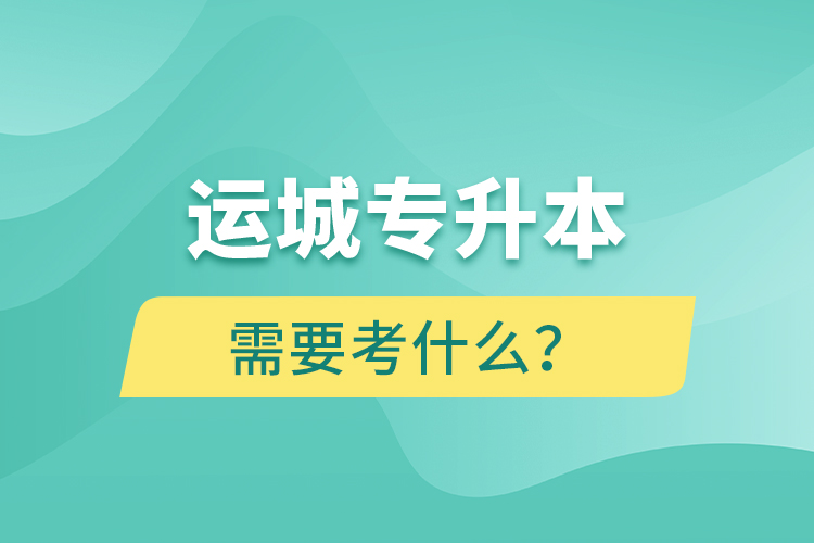 運(yùn)城專升本需要考什么？