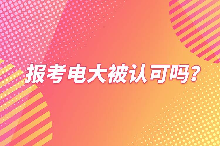 報(bào)考電大被認(rèn)可嗎？