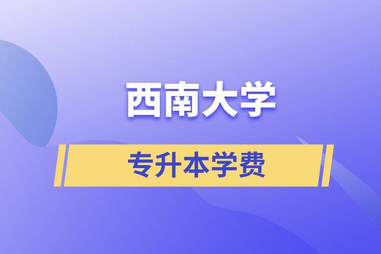 西南大學(xué)專升本一般多少學(xué)費？