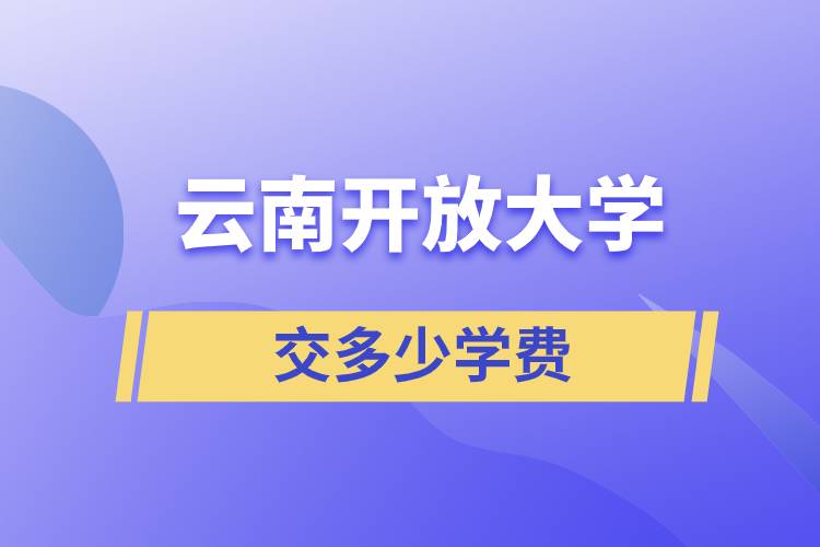 云南開(kāi)放大學(xué)交多少學(xué)費(fèi)