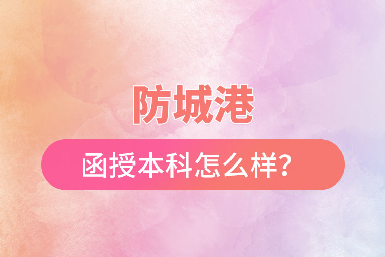 防城港函授本科怎么樣？