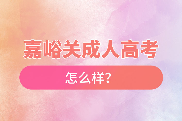 嘉峪關(guān)成人高考怎么樣？