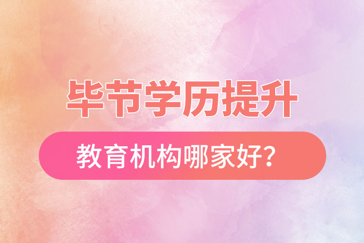 畢節(jié)學(xué)歷提升教育機(jī)構(gòu)哪家好？