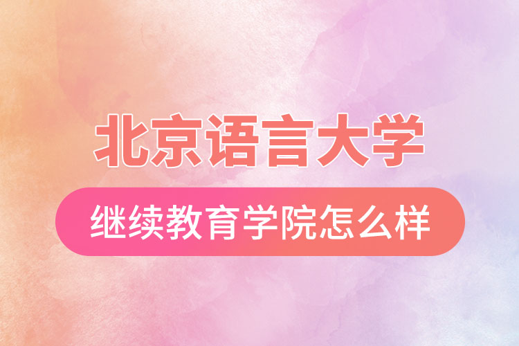 北京語言大學網(wǎng)絡繼續(xù)教育學院怎么樣？