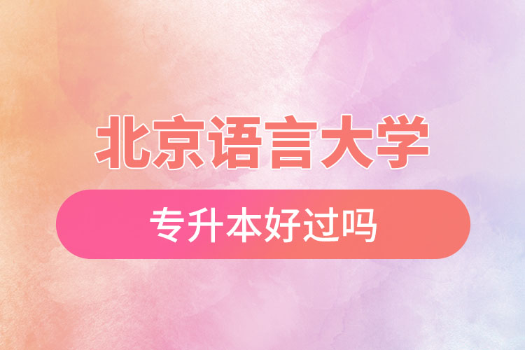 北京語言大學專升本好過嗎？