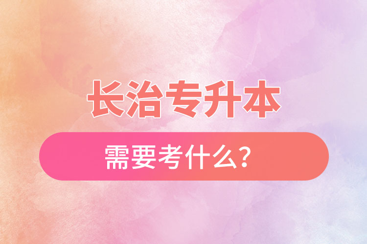 長治專升本需要考什么？
