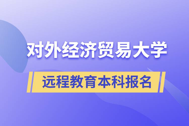 對(duì)外經(jīng)濟(jì)貿(mào)易大學(xué)遠(yuǎn)程教育本科什么時(shí)候報(bào)名？報(bào)名有哪些條件？